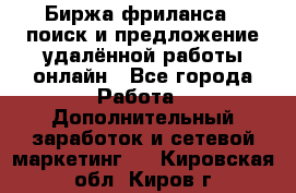 Биржа фриланса – поиск и предложение удалённой работы онлайн - Все города Работа » Дополнительный заработок и сетевой маркетинг   . Кировская обл.,Киров г.